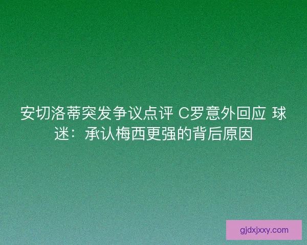 安切洛蒂突发争议点评 C罗意外回应 球迷:承认梅西更强的背后原因 安切洛蒂突发争议点评 C罗意外回应 球迷:承认梅西更强的背后原因