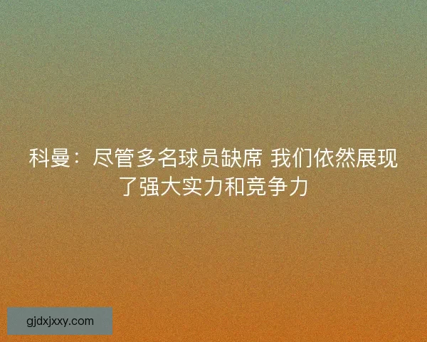 科曼:尽管多名球员缺席 我们依然展现了强大实力和竞争力 科曼:尽管多名球员缺席 我们依然展现了强大实力和竞争力