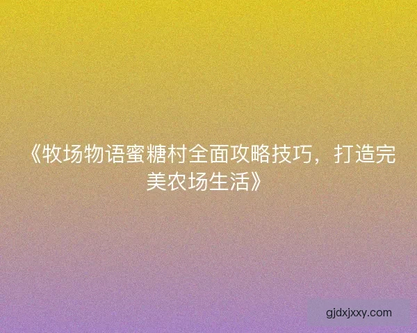 《牧场物语蜜糖村全面攻略技巧，打造完美农场生活》