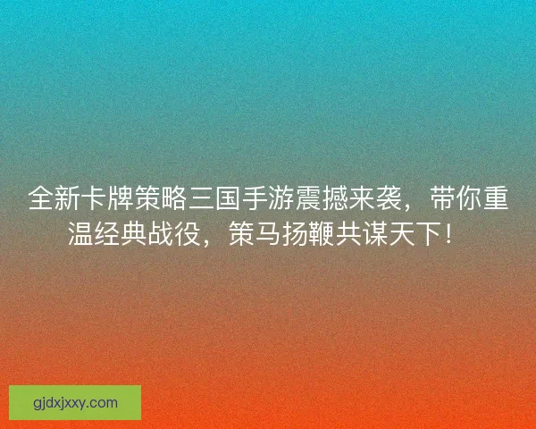 全新卡牌策略三国手游震撼来袭，带你重温经典战役，策马扬鞭共谋天下！