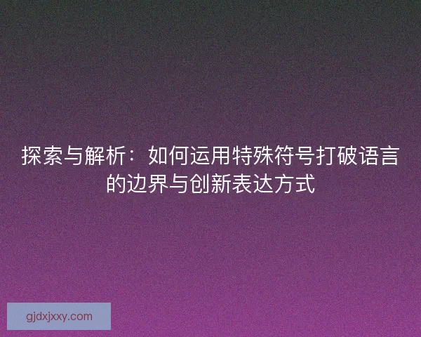 探索与解析：如何运用特殊符号打破语言的边界与创新表达方式