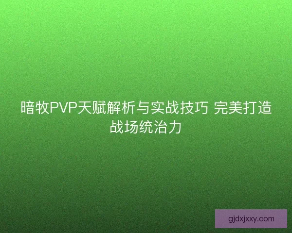 暗牧PVP天赋解析与实战技巧 完美打造战场统治力