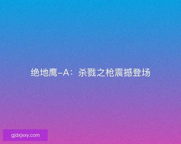 绝地鹰-A：杀戮之枪震撼登场