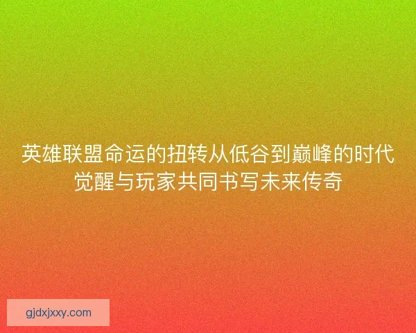英雄联盟命运的扭转从低谷到巅峰的时代觉醒与玩家共同书写未来传奇