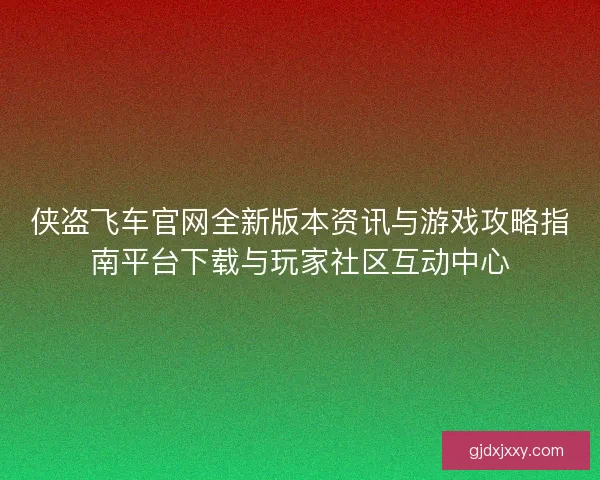 侠盗飞车官网全新版本资讯与游戏攻略指南平台下载与玩家社区互动中心