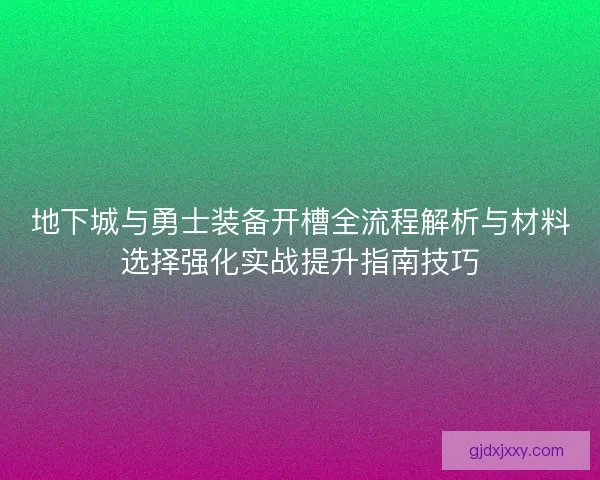 地下城与勇士装备开槽全流程解析与材料选择强化实战提升指南技巧