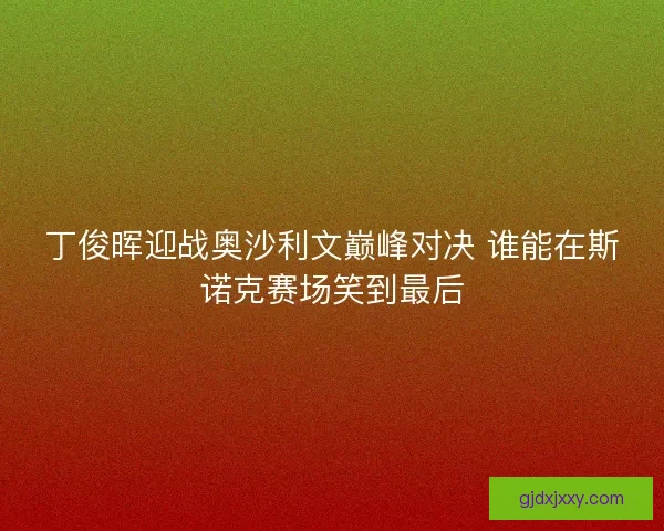 丁俊晖迎战奥沙利文巅峰对决 谁能在斯诺克赛场笑到最后 丁俊晖迎战奥沙利文巅峰对决 谁能在斯诺克赛场笑到最后