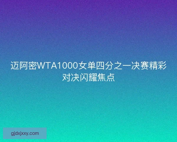 迈阿密WTA1000女单四分之一决赛精彩对决闪耀焦点 迈阿密WTA1000女单四分之一决赛精彩对决闪耀焦点