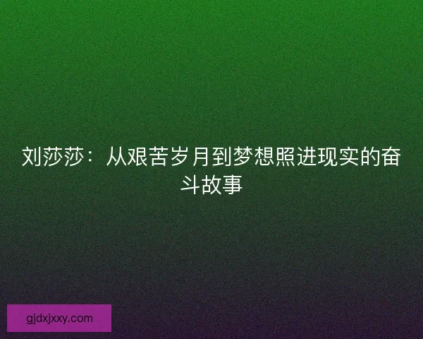 刘莎莎：从艰苦岁月到梦想照进现实的奋斗故事