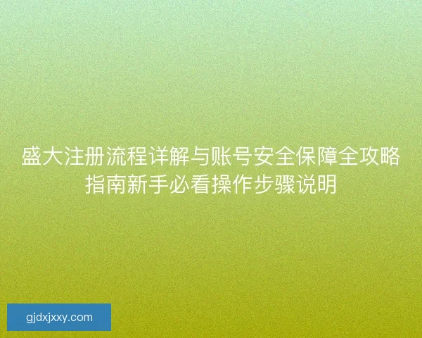 盛大注册流程详解与账号安全保障全攻略指南新手必看操作步骤说明