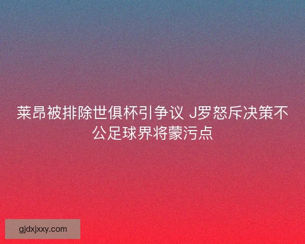 莱昂被排除世俱杯引争议 J罗怒斥决策不公足球界将蒙污点 莱昂被排除世俱杯引争议 J罗怒斥决策不公足球界将蒙污点
