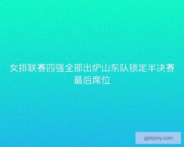女排联赛四强全部出炉山东队锁定半决赛最后席位 女排联赛四强全部出炉山东队锁定半决赛最后席位