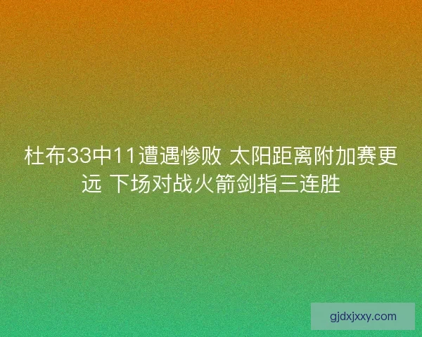 杜布33中11遭遇惨败 太阳距离附加赛更远 下场对战火箭剑指三连胜