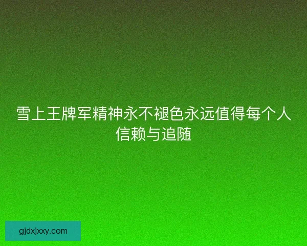 雪上王牌军精神永不褪色永远值得每个人信赖与追随