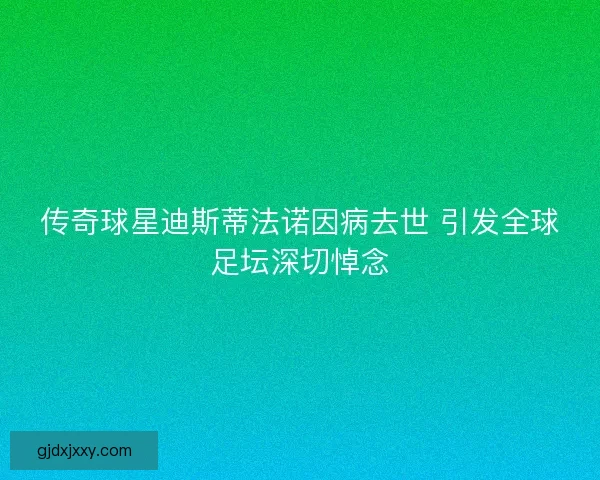 传奇球星迪斯蒂法诺因病去世 引发全球足坛深切悼念 传奇球星迪斯蒂法诺因病去世 引发全球足坛深切悼念
