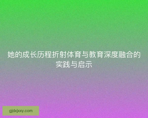 她的成长历程折射体育与教育深度融合的实践与启示