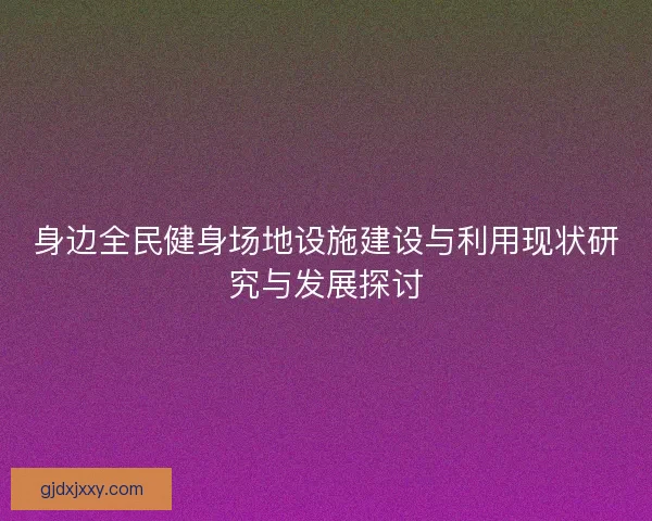 身边全民健身场地设施建设与利用现状研究与发展探讨 身边全民健身场地设施建设与利用现状研究与发展探讨