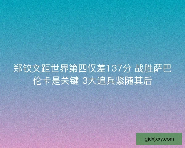 郑钦文距世界第四仅差137分 战胜萨巴伦卡是关键 3大追兵紧随其后